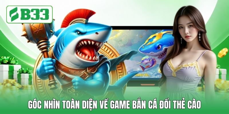 Góc nhìn toàn diện về game bắn cá đổi thẻ cào