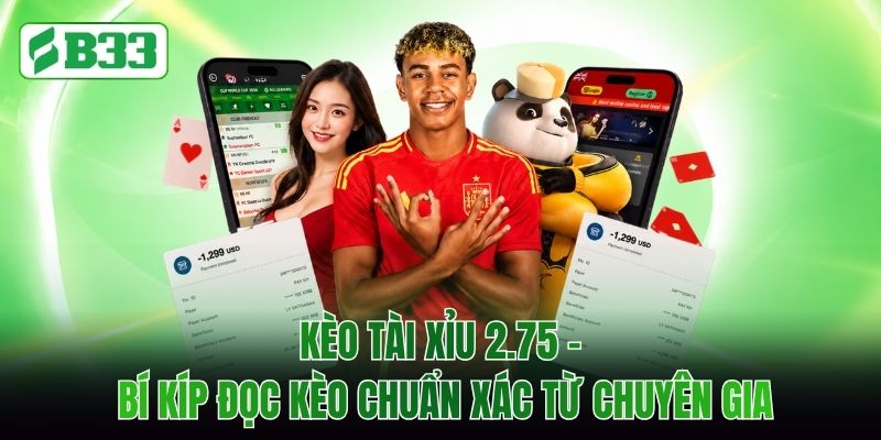 Kèo Tài Xỉu 2.75 - Bí Kíp Đọc Kèo Chuẩn Xác Từ Chuyên Gia