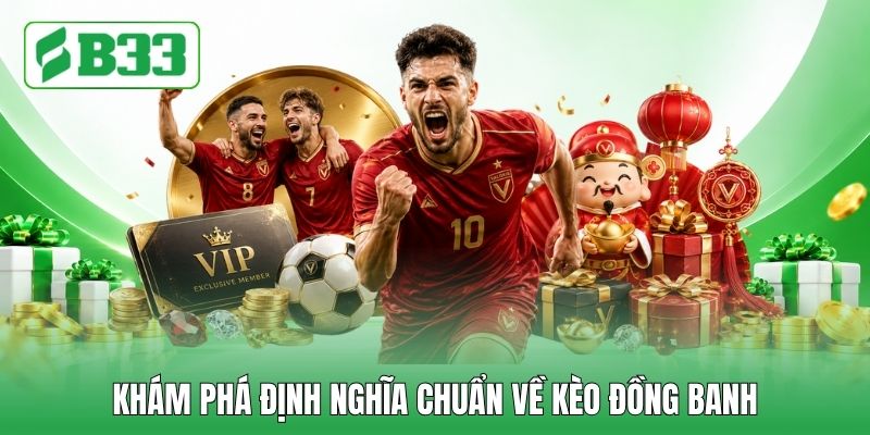 Khám phá định nghĩa chuẩn về kèo đồng banh