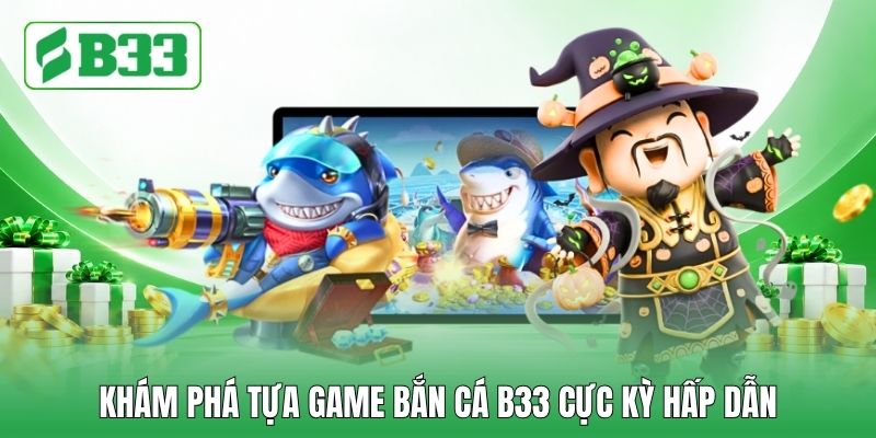 Khám phá tựa game bắn cá B33 cực kỳ hấp dẫn