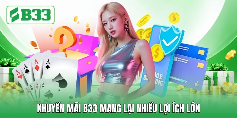 Khuyến mãi B33 mang lại nhiều lợi ích lớn Khuyến mãi B33 mang lại nhiều lợi ích lớn