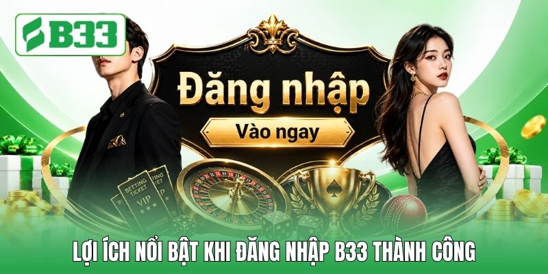 Lợi ích nổi bật khi đăng nhập B33 thành công Lợi ích nổi bật khi đăng nhập B33 thành công