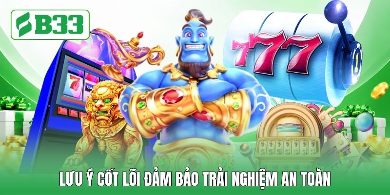 Lưu ý cốt lõi đảm bảo trải nghiệm an toàn Lưu ý cốt lõi đảm bảo trải nghiệm an toàn