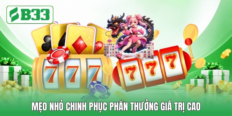 Mẹo nhỏ chinh phục phần thưởng giá trị cao