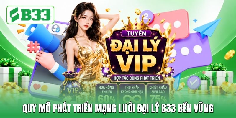 Quy mô phát triển mạng lưới đại lý B33 bền vững