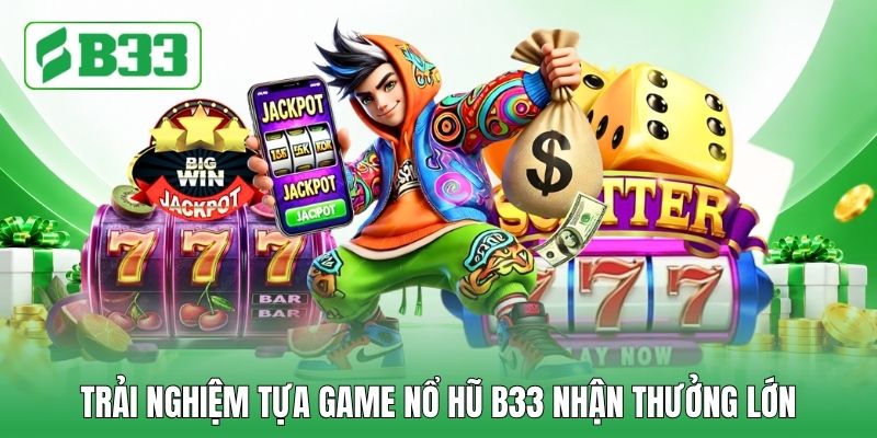 Trải nghiệm tựa game nổ hũ B33 nhận thưởng lớn Trải nghiệm tựa game nổ hũ B33 nhận thưởng lớn